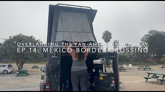 Overlanding the Pan-American Highway - Ep 14:  Mexico Border Crossing & Ensenada