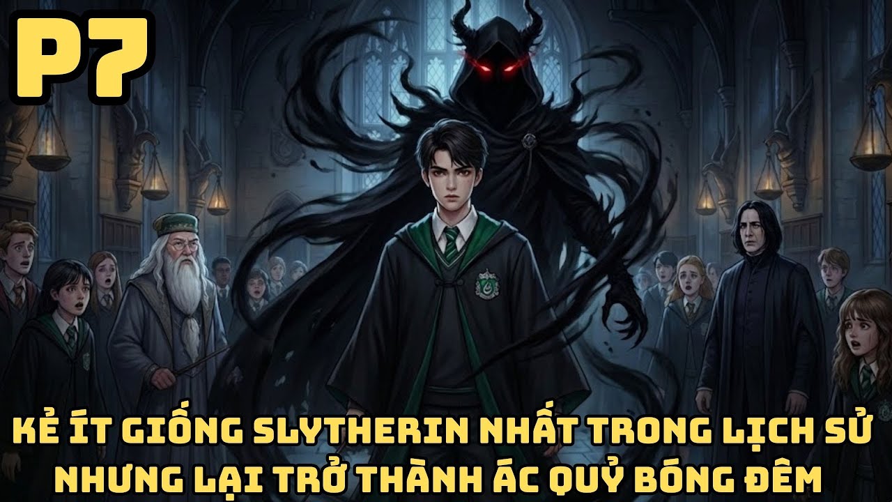 FANFIC HARRY POTTER: HẮN LÀ KẺ ÍT GIỐNG SLYTHERIN NHẤT - NHƯNG LẠI TRỞ THÀNH ÁC QUỶ BÓNG ĐÊM - P7