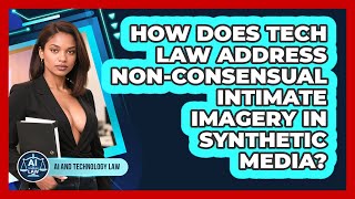 How Does Tech Law Address Non-Consensual Intimate Imagery In Synthetic Media?