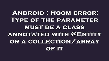 Android : Room error: Type of the parameter must be a class annotated with @Entity or a collection/a