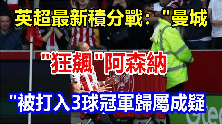 英超最新積分戰："曼城 "狂飆，"阿森納 "被打入3球，冠軍歸屬成疑 - 天天要聞