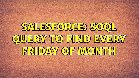 Salesforce: SOQL query to find every Friday of month (2 Solutions!!)