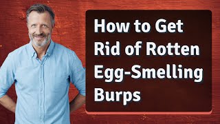 How to Get Rid of Rotten Egg-Smelling Burps
