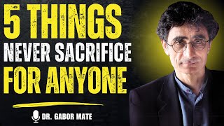 🌟 5 THINGS NEVER SACRIFICE FOR ANYONE | DR. GABOR MATÉ