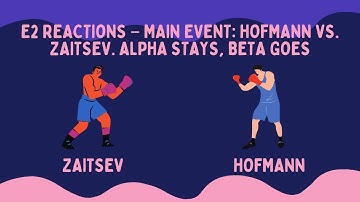 E2 Reactions – Main Event: Hofmann Vs. Zaitsev. Alpha Stays, Beta Goes