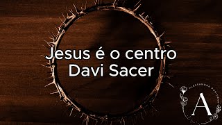 Jesus é o centro - Davi Sacer (Letra)