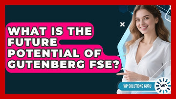 What Is The Future Potential Of Gutenberg FSE? - WP Solutions Guru