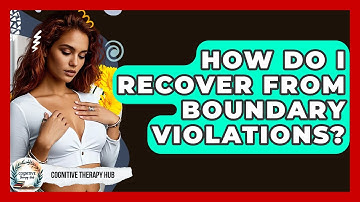 How Do I Recover From Boundary Violations? - Cognitive Therapy Hub