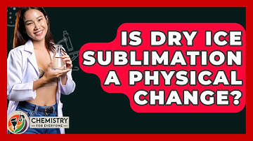 Is Dry Ice Sublimation A Physical Change? - Chemistry For Everyone