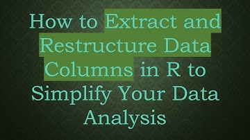 How to Extract and Restructure Data Columns in R to Simplify Your Data Analysis