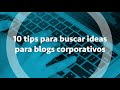 10 tips para buscar ideas para blogs corporativos