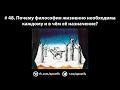 # 48. Почему философия жизненно необходима каждому и в чём её назначение?