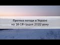 Прогноз погоди в Україні на 16 - 18 грудня 2022 року