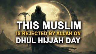 Allah Rejects This Muslim on Dhul Hijjah Day