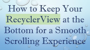 How to Keep Your RecyclerView at the Bottom for a Smooth Scrolling Experience