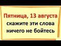 Пятница, 13 августа 2021, прибыльный и волшебный день, скажите удивительные слова, ничего не бойтесь