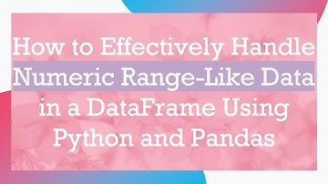 How to Effectively Handle Numeric Range-Like Data in a DataFrame Using Python and Pandas