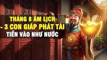 Tháng 8 Âm Lịch: 3 Con Giáp Được Thần Tài Gõ Cửa – Tài Lộc Bùng Nổ, Tiền Vào Như Nước