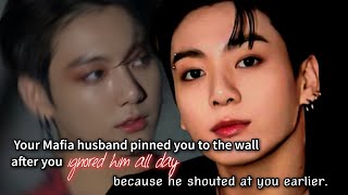 Your Mafia husband pinned you to the wall after you ignored him all day because he shouted at you.