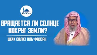 Вращается ли Солнце вокруг земли? Шейх Салих аль-Фаузан