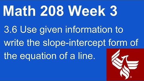 08 Math 208 Week 3 Section 3.6 Use info to write slope-intercept form