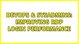 DevOps & SysAdmins: Improving RDP Login Performance (2 Solutions!!)