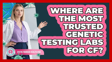 Where Are The Most Trusted Genetic Testing Labs For CF? - Cystic Fibrosis Health Hub