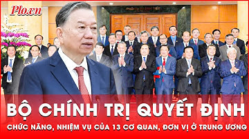Công bố Quyết định của Bộ Chính trị về chức năng, nhiệm vụ của 13 cơ quan, đơn vị ở Trung ương