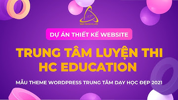 DỰ ÁN THIẾT KẾ WEBSITE TRUNG TÂM LUYỆN THI HC EDUCATION - MẪU THEME WORDPRESS DẠY HỌC ĐẸP 2021