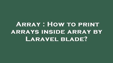Array : How to print arrays inside array by Laravel blade?