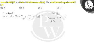 1  mL of 0.1  NHCl is added to 999  mL solution of NaCl. The pH of the resulting solution will be...