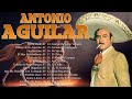 ANTONIO AGUILAR 30 SUS GRANDES EXITOS - LAS MEJORES CANCIONES DE ANTONIO AGUILAR