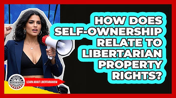 How Does Self-ownership Relate To Libertarian Property Rights? - Learn About Libertarianism