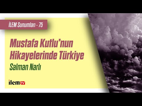 İLEM Sunumları - 75 | Mustafa Kutlu’nun Hikayelerinde Türkiye | Salman Narlı