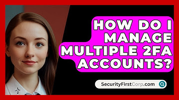 How Do I Manage Multiple 2FA Accounts? - SecurityFirstCorp.com