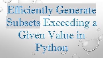 Efficiently Generate Subsets Exceeding a Given Value in Python