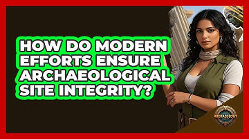 How Do Modern Efforts Ensure Archaeological Site Integrity?