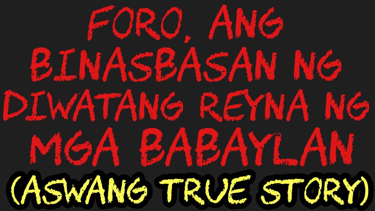 FORO, ANG BINASBASAN NG DIWATANG REYNA NG MGA BABAYLAN (Aswang True Story)