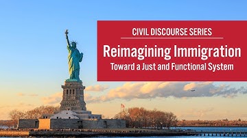 2025 Civil Discourse Series: Reimagining Immigration - Toward a Just and Functional System