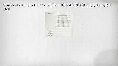 17.Which ordered pair is in the solution set of 8x+16ygt 32 A. (0,2) 8. (-3,5) C. (-1,1) D. (4,0)