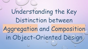 Understanding the Key Distinction between Aggregation and Composition in Object-Oriented Design