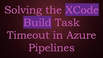 Solving the XCode Build Task Timeout in Azure Pipelines