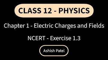 NCERT | Class 12 | Physics | Chapter 1 | Electric Charges and Fields | Exercise 1.3