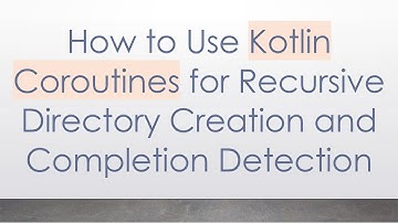 How to Use Kotlin Coroutines for Recursive Directory Creation and Completion Detection