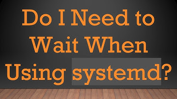 Do I Need to Wait When Using systemd?