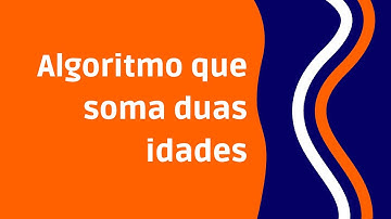 Lógica de programação no VisuAlg - Algoritmo que soma duas idades [Exercício]