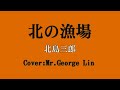 北の漁場/北島三郎(Cover by Mr.George Lin)
