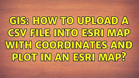 GIS: How to upload a csv file into esri map with coordinates and plot in an esri map?