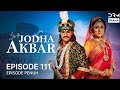 Jodha Akbar Episode 111 | Sejarah & Cinta Abadi 🇮🇳