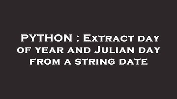 PYTHON : Extract day of year and Julian day from a string date